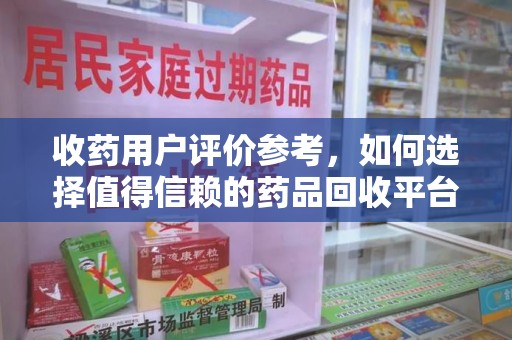 淮安收药用户评价参考，如何选择值得信赖的药品回收平台