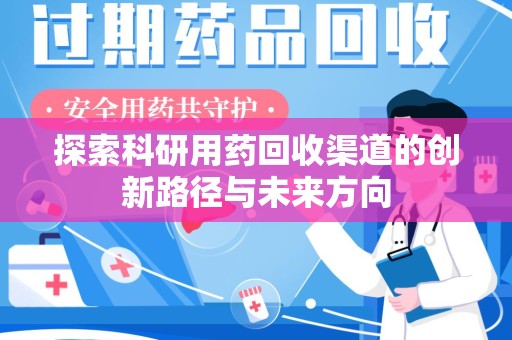 淮安探索科研用药回收渠道的创新路径与未来方向