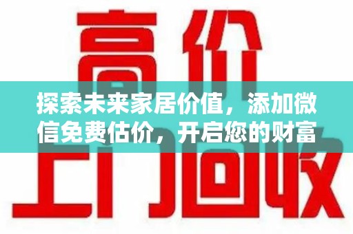 淮安探索未来家居价值，添加微信免费估价，开启您的财富之旅