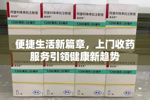 淮安便捷生活新篇章，上门收药服务引领健康新趋势