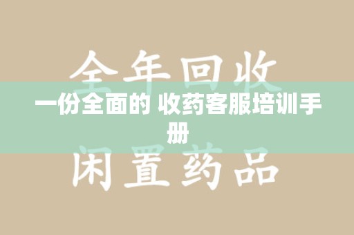 淮安一份全面的 收药客服培训手册