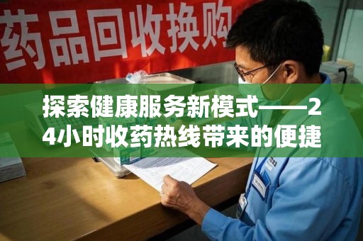 淮安探索健康服务新模式——24小时收药热线带来的便捷与未来展望
