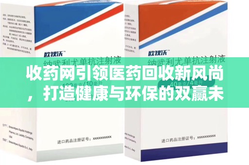 淮安收药网引领医药回收新风尚，打造健康与环保的双赢未来