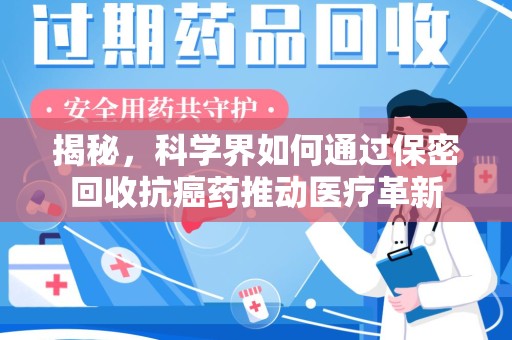 淮安揭秘，科学界如何通过保密回收抗癌药推动医疗革新