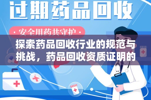 淮安探索药品回收行业的规范与挑战，药品回收资质证明的重要性