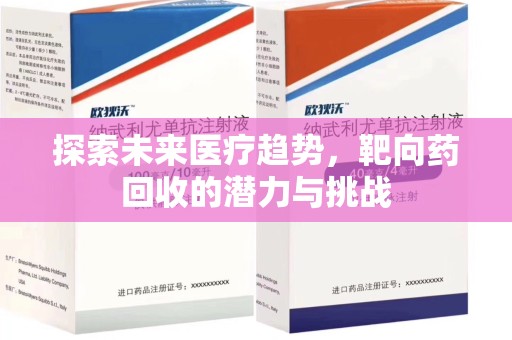 淮安探索未来医疗趋势，靶向药回收的潜力与挑战