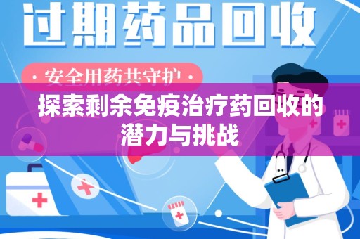 淮安探索剩余免疫治疗药回收的潜力与挑战