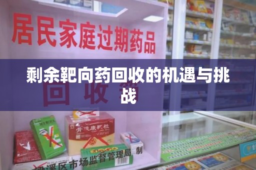淮安剩余靶向药回收的机遇与挑战