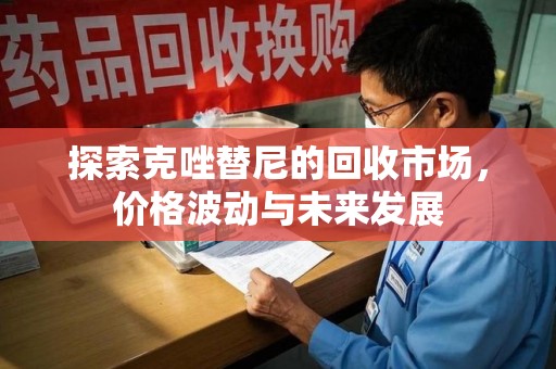 淮安探索克唑替尼的回收市场，价格波动与未来发展