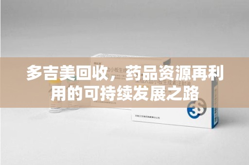 淮安多吉美回收，药品资源再利用的可持续发展之路