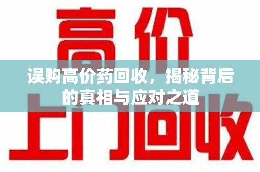 淮安误购高价药回收，揭秘背后的真相与应对之道