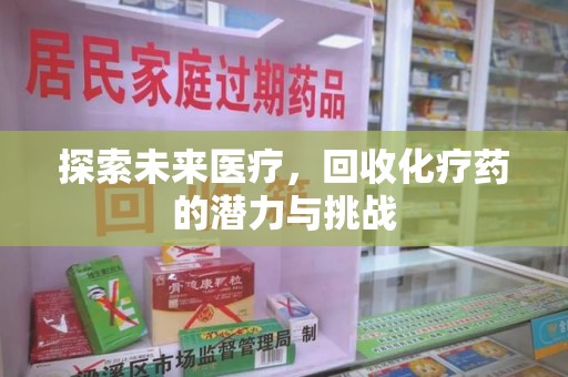淮安探索未来医疗，回收化疗药的潜力与挑战