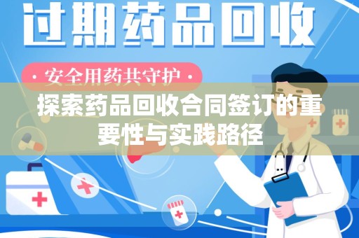 淮安探索药品回收合同签订的重要性与实践路径
