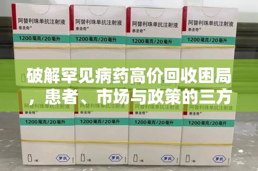 淮安破解罕见病药高价回收困局，患者、市场与政策的三方博弈