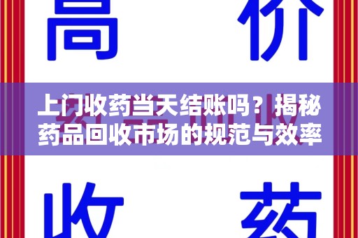 淮安上门收药当天结账吗？揭秘药品回收市场的规范与效率