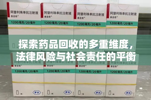 淮安探索药品回收的多重维度，法律风险与社会责任的平衡之道