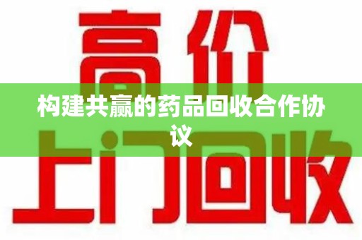 淮安构建共赢的药品回收合作协议