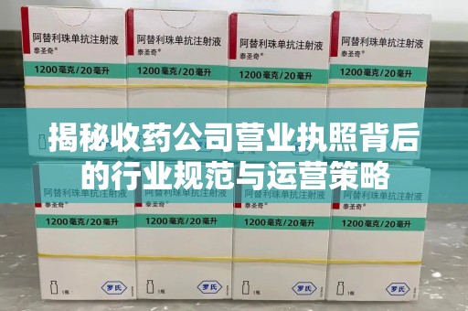 淮安揭秘收药公司营业执照背后的行业规范与运营策略