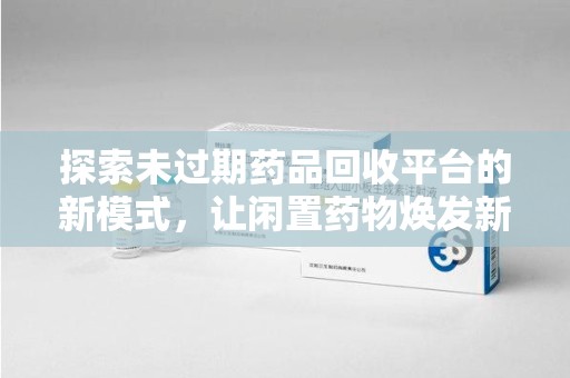 淮安探索未过期药品回收平台的新模式，让闲置药物焕发新生