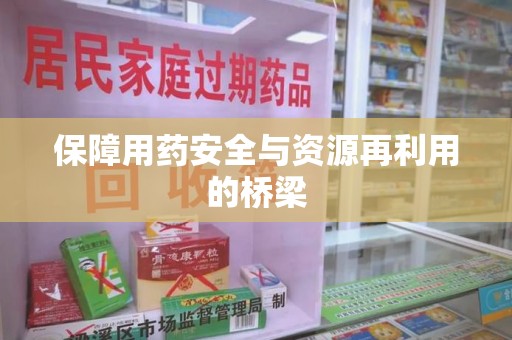 淮安保障用药安全与资源再利用的桥梁