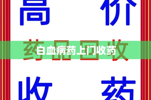淮安白血病药上门收药