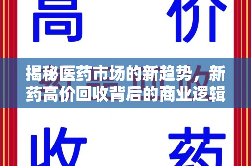 淮安揭秘医药市场的新趋势，新药高价回收背后的商业逻辑与社会影响