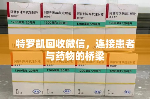 淮安特罗凯回收微信，连接患者与药物的桥梁