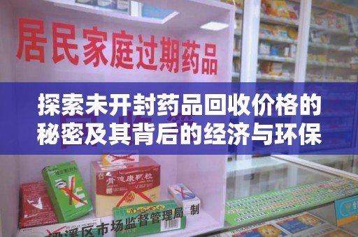 淮安探索未开封药品回收价格的秘密及其背后的经济与环保价值