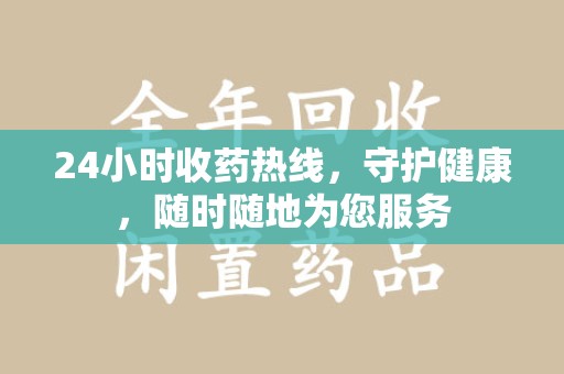 淮安24小时收药热线，守护健康，随时随地为您服务