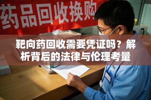 淮安靶向药回收需要凭证吗？解析背后的法律与伦理考量