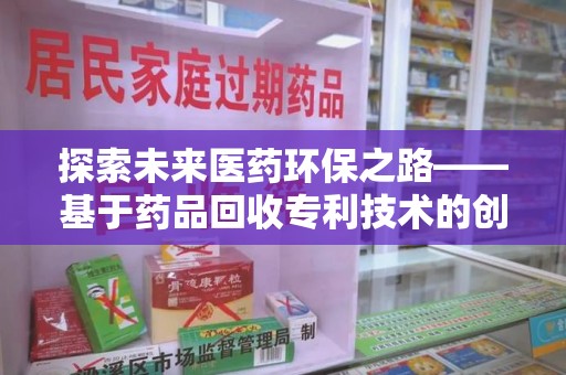 淮安探索未来医药环保之路——基于药品回收专利技术的创新与发展