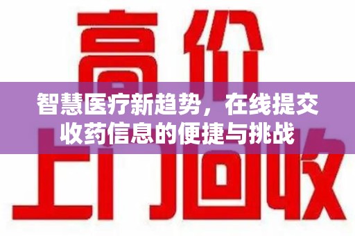 淮安智慧医疗新趋势，在线提交收药信息的便捷与挑战