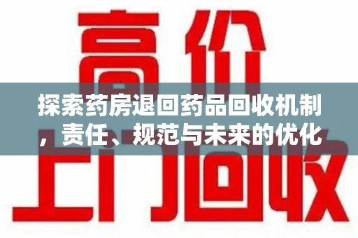淮安探索药房退回药品回收机制，责任、规范与未来的优化方向