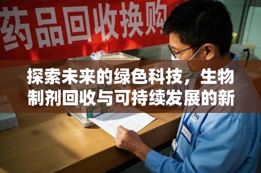 淮安探索未来的绿色科技，生物制剂回收与可持续发展的新路径
