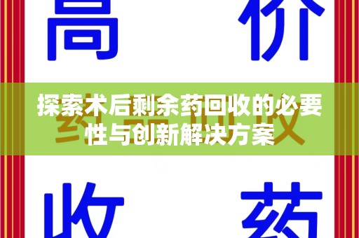 淮安探索术后剩余药回收的必要性与创新解决方案