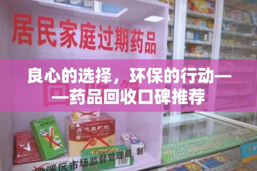 淮安良心的选择，环保的行动——药品回收口碑推荐