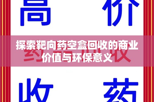 淮安探索靶向药空盒回收的商业价值与环保意义