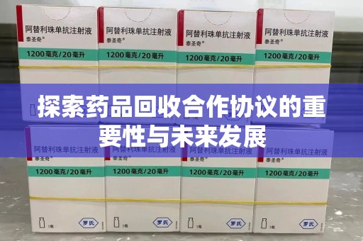 淮安探索药品回收合作协议的重要性与未来发展