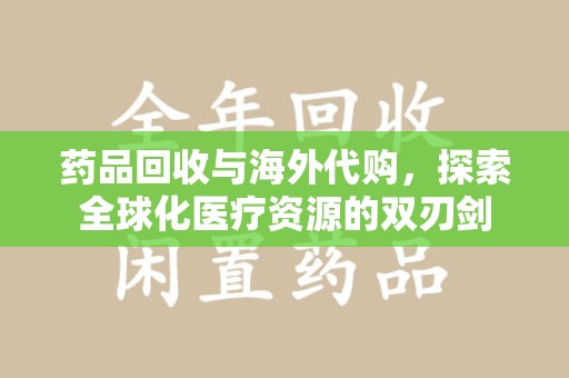 淮安药品回收与海外代购，探索全球化医疗资源的双刃剑