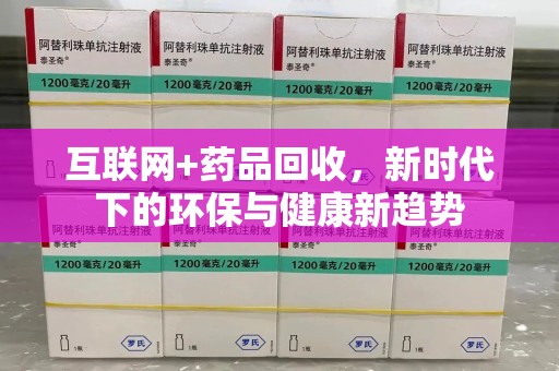 淮安互联网+药品回收，新时代下的环保与健康新趋势