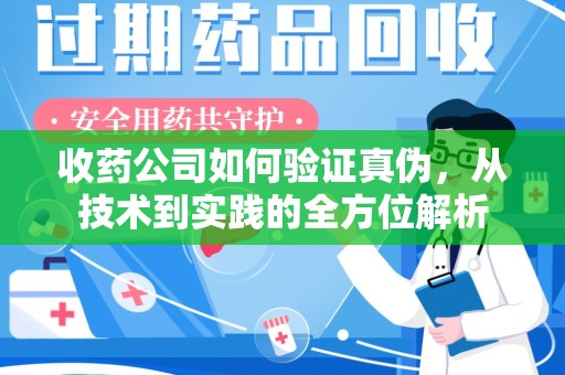 淮安收药公司如何验证真伪，从技术到实践的全方位解析