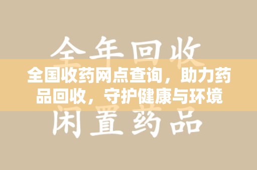 淮安全国收药网点查询，助力药品回收，守护健康与环境