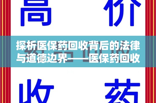 淮安探析医保药回收背后的法律与道德边界——医保药回收违法吗的深度思考