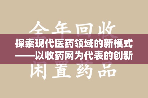 淮安探索现代医药领域的新模式——以收药网为代表的创新平台