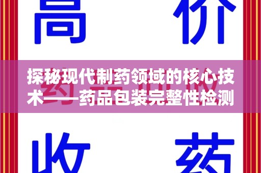 淮安探秘现代制药领域的核心技术——药品包装完整性检测的科学与应用