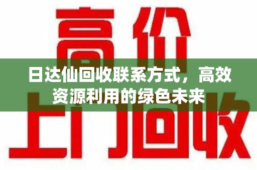 淮安日达仙回收联系方式，高效资源利用的绿色未来