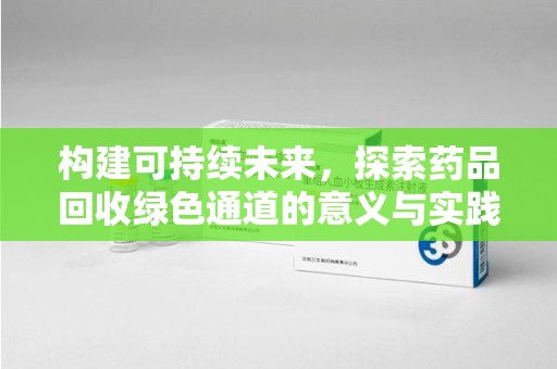 淮安构建可持续未来，探索药品回收绿色通道的意义与实践