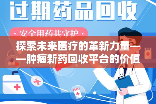 淮安探索未来医疗的革新力量——肿瘤新药回收平台的价值与前景