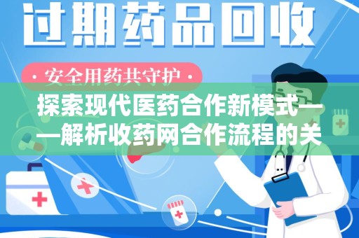 淮安探索现代医药合作新模式——解析收药网合作流程的关键要素