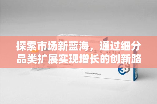 淮安探索市场新蓝海，通过细分品类扩展实现增长的创新路径